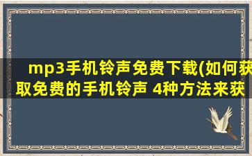 mp3手机铃声免费下载(如何获取免费的手机铃声 4种方法来获取免费的手机铃声)